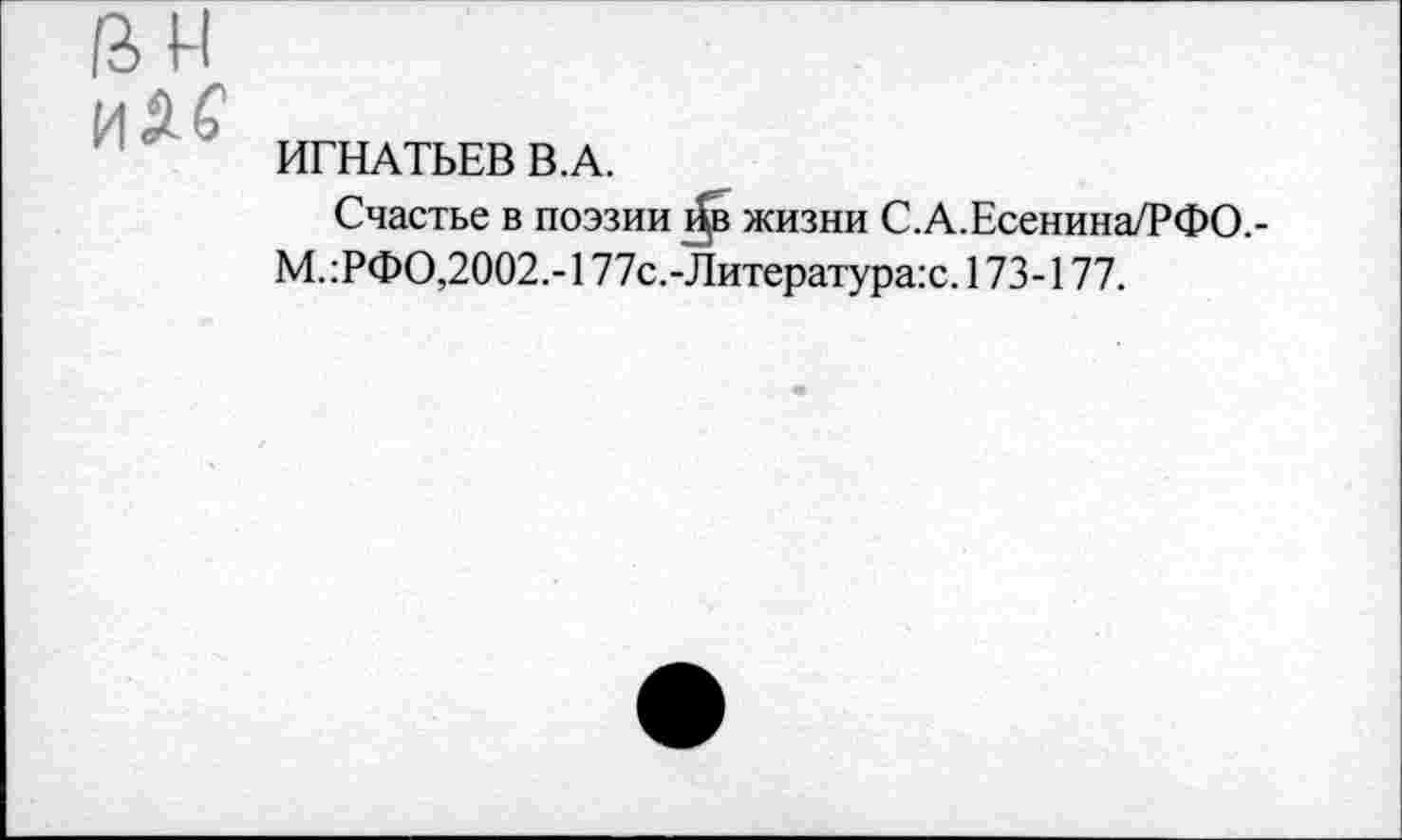 ﻿ИГНАТЬЕВ В.А.
Счастье в поэзии й»в жизни С.А.Есенина/РФО,-
М.:РФО,2002.-177с.-Литература:с. 173-177.